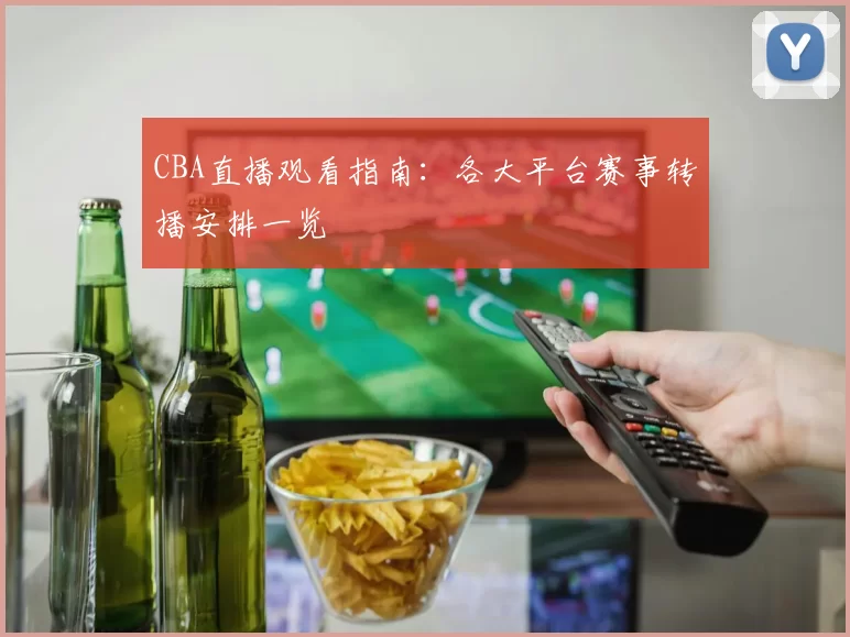 CBA直播观看指南:各大平台赛事转播安排一览