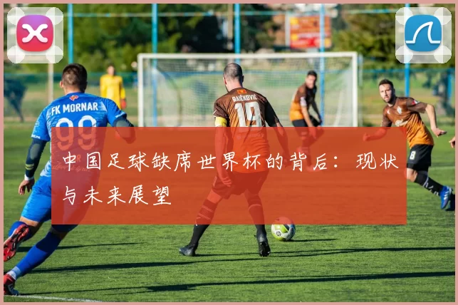 中国足球缺席世界杯的背后:现状与未来展望