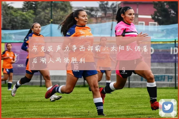 布克发声力争西部前六太阳队仍落后湖人两场胜利