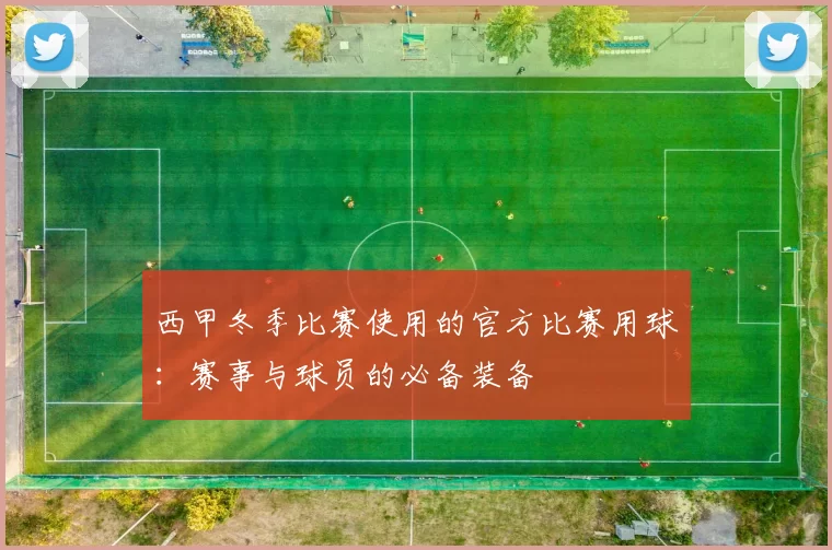 西甲冬季比赛使用的官方比赛用球:赛事与球员的必备装备