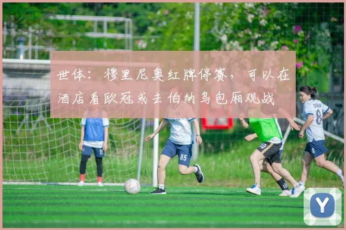 世体:穆里尼奥红牌停赛,可以在酒店看欧冠或去伯纳乌包厢观战